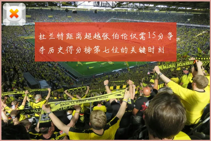 杜兰特距离超越张伯伦仅需15分争夺历史得分榜第七位的关键时刻