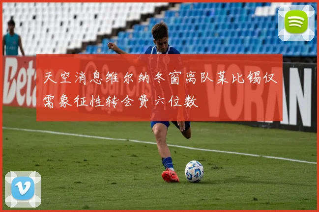 天空消息维尔纳冬窗离队莱比锡仅需象征性转会费六位数