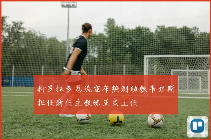 科罗拉多急流宣布热刺助教韦尔斯担任新任主教练正式上任