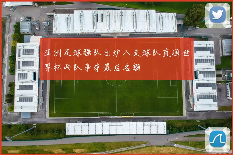 亚洲足球强队出炉八支球队直通世界杯两队争夺最后名额