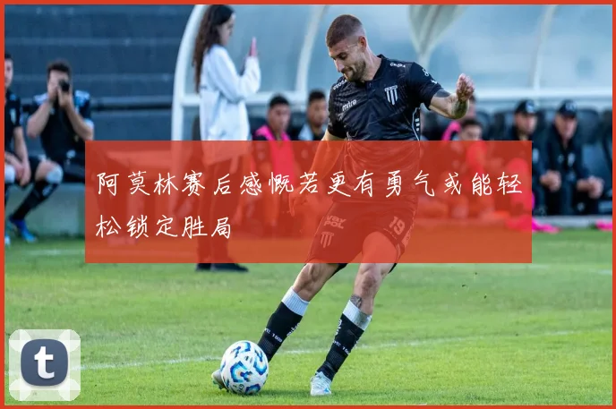 阿莫林赛后感慨若更有勇气或能轻松锁定胜局