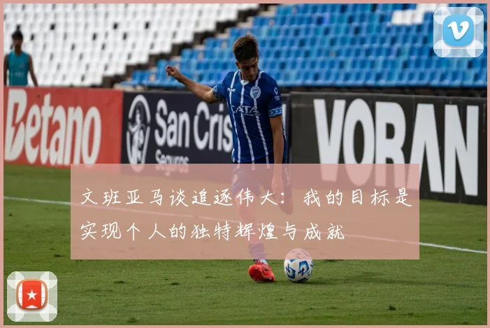 文班亚马谈追逐伟大：我的目标是实现个人的独特辉煌与成就