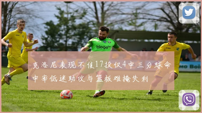 克洛尼表现不佳17投仅4中三分球命中率低迷助攻与篮板难掩失利