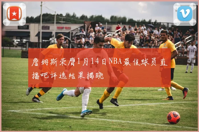 詹姆斯荣膺1月14日NBA最佳球员直播吧评选结果揭晓