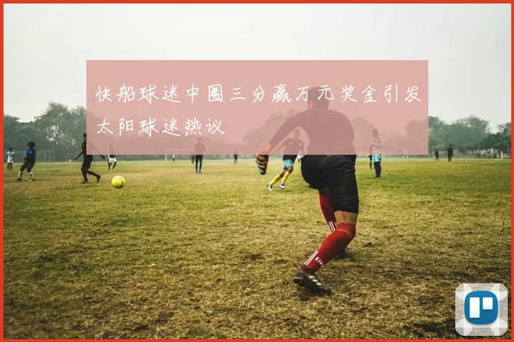 快船球迷中圈三分赢万元奖金引发太阳球迷热议