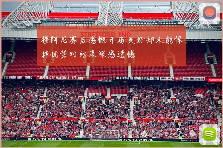 穆阿尼赛后感慨开局良好却未能保持优势对结果深感遗憾