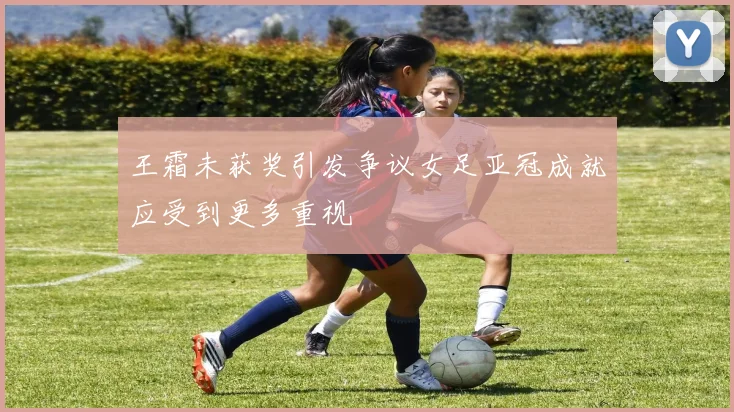 王霜未获奖引发争议女足亚冠成就应受到更多重视