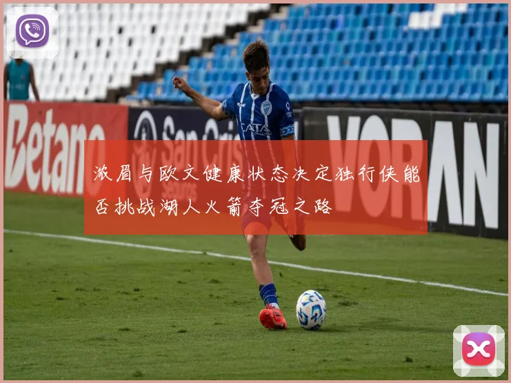 浓眉与欧文健康状态决定独行侠能否挑战湖人火箭夺冠之路