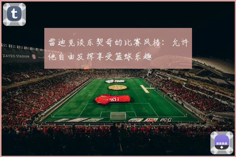 雷迪克谈东契奇的比赛风格：允许他自由发挥享受篮球乐趣