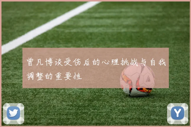 曾凡博谈受伤后的心理挑战与自我调整的重要性