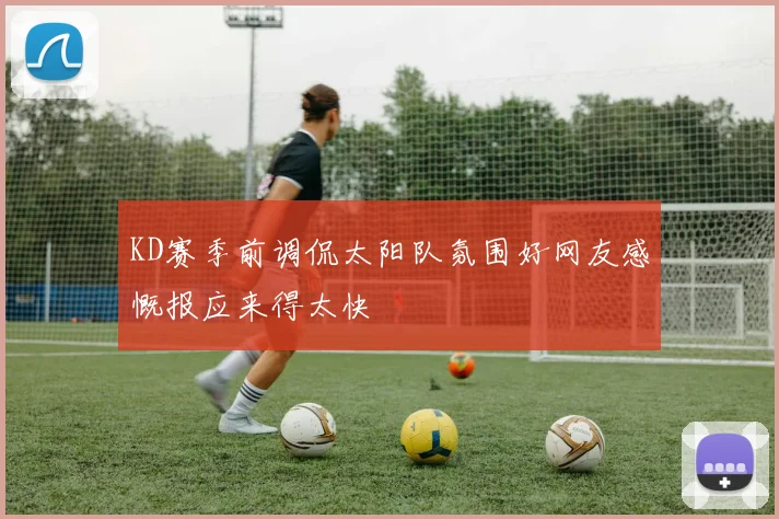 KD赛季前调侃太阳队氛围好网友感慨报应来得太快