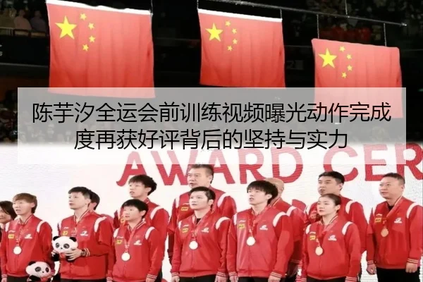 陈芋汐全运会前训练视频曝光动作完成度再获好评背后的坚持与实力 | qyg